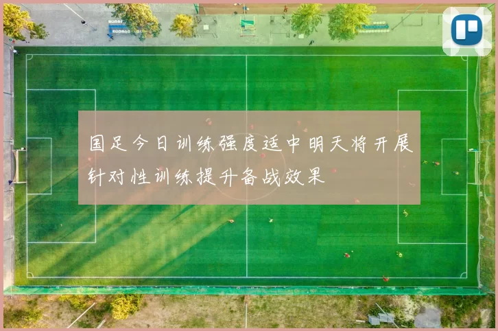 国足今日训练强度适中明天将开展针对性训练提升备战效果