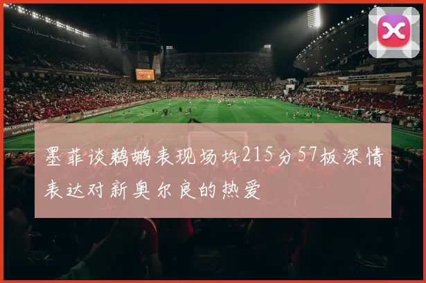 墨菲谈鹈鹕表现场均215分57板深情表达对新奥尔良的热爱