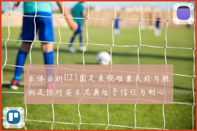 东体分析U23国足表现难兼美好与胜利足协对安东尼奥给予信任与耐心
