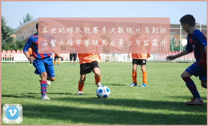本世纪球队胜赛季次数统计马刺独占鳌头绿军紧随其后勇士与雷霆并列第三