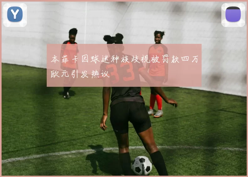 本菲卡因球迷种族歧视被罚款四万欧元引发热议
