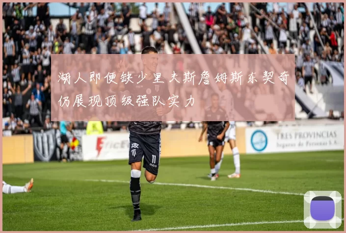 湖人即便缺少里夫斯詹姆斯东契奇仍展现顶级强队实力