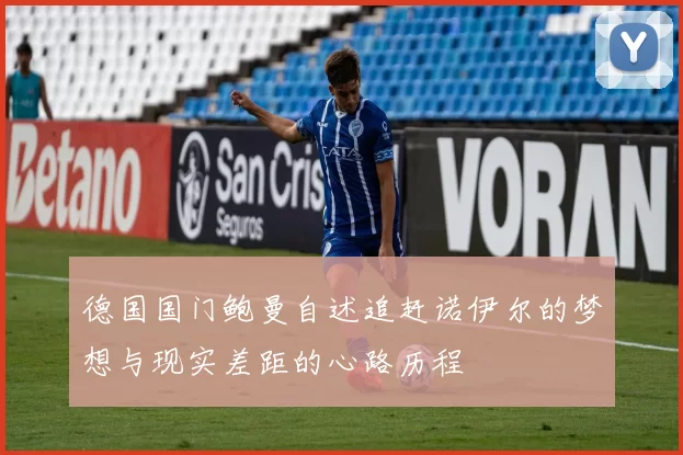德国国门鲍曼自述追赶诺伊尔的梦想与现实差距的心路历程